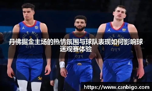 丹佛掘金主场的热情氛围与球队表现如何影响球迷观赛体验