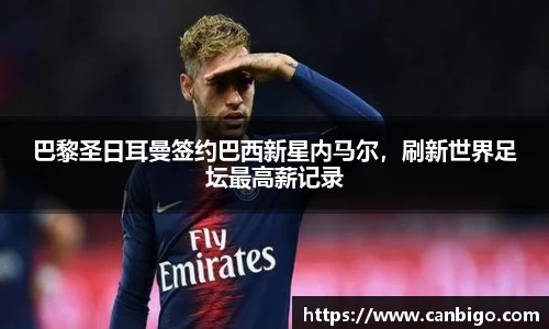 巴黎圣日耳曼签约巴西新星内马尔，刷新世界足坛最高薪记录