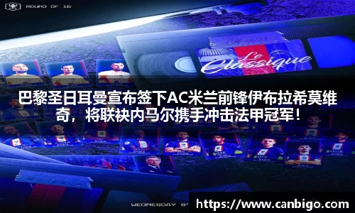 巴黎圣日耳曼宣布签下AC米兰前锋伊布拉希莫维奇，将联袂内马尔携手冲击法甲冠军！