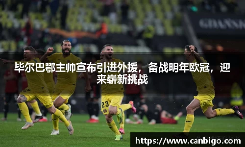 毕尔巴鄂主帅宣布引进外援，备战明年欧冠，迎来崭新挑战