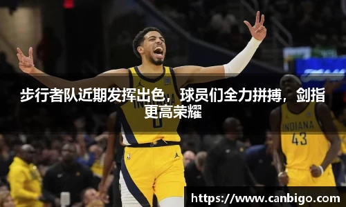 步行者队近期发挥出色，球员们全力拼搏，剑指更高荣耀