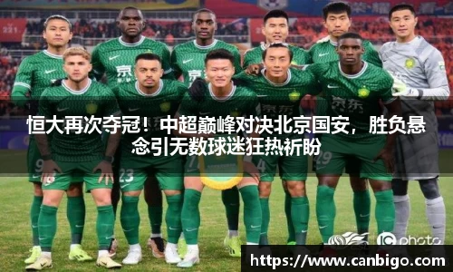 恒大再次夺冠！中超巅峰对决北京国安，胜负悬念引无数球迷狂热祈盼
