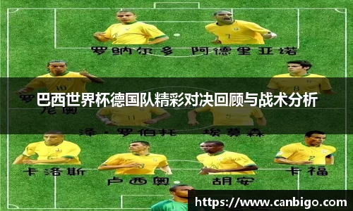 巴西世界杯德国队精彩对决回顾与战术分析