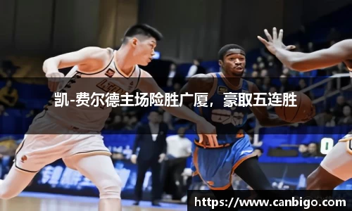 凯-费尔德主场险胜广厦，豪取五连胜